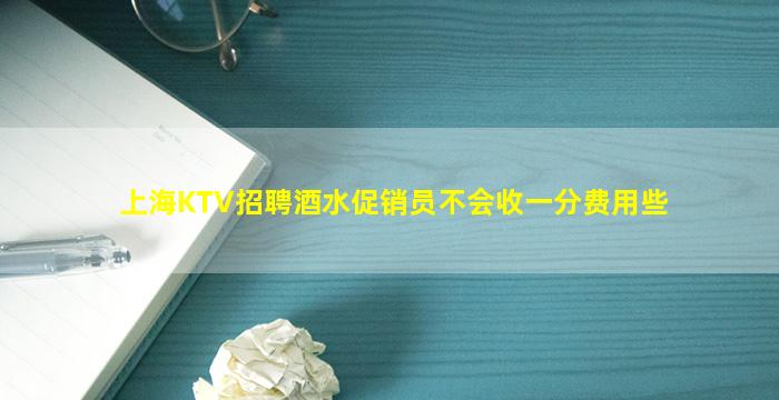 上海KTV招聘酒水促销员不会收一分费用些